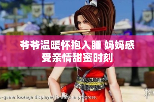 爷爷温暖怀抱入睡 妈妈感受亲情甜蜜时刻
