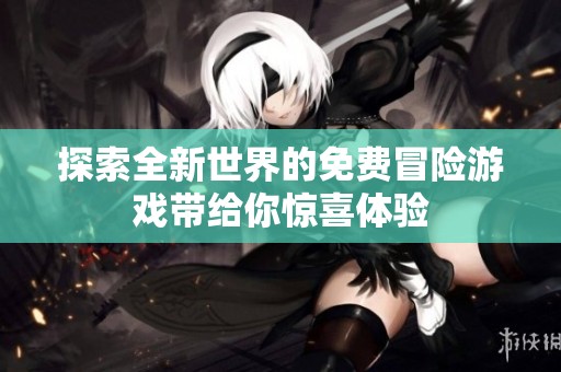 探索全新世界的免费冒险游戏带给你惊喜体验