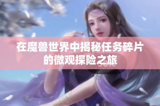 在魔兽世界中揭秘任务碎片的微观探险之旅