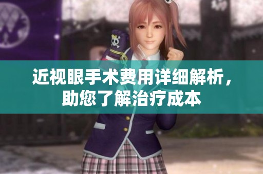 近视眼手术费用详细解析，助您了解治疗成本