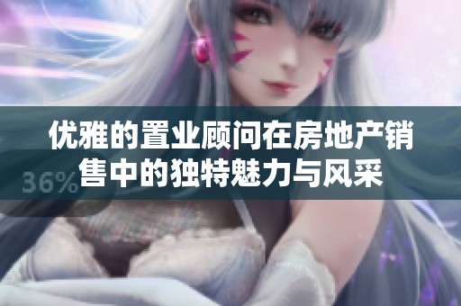 优雅的置业顾问在房地产销售中的独特魅力与风采