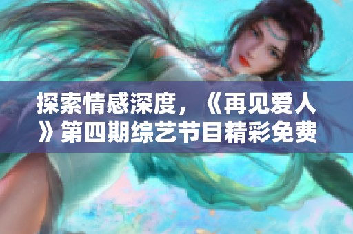 探索情感深度，《再见爱人》第四期综艺节目精彩免费看