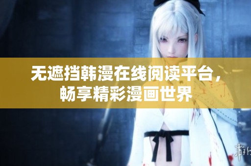 无遮挡韩漫在线阅读平台，畅享精彩漫画世界