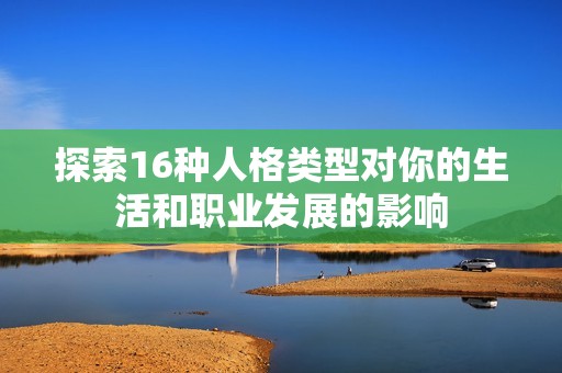 探索16种人格类型对你的生活和职业发展的影响