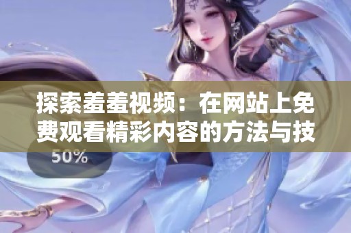 探索羞羞视频：在网站上免费观看精彩内容的方法与技巧