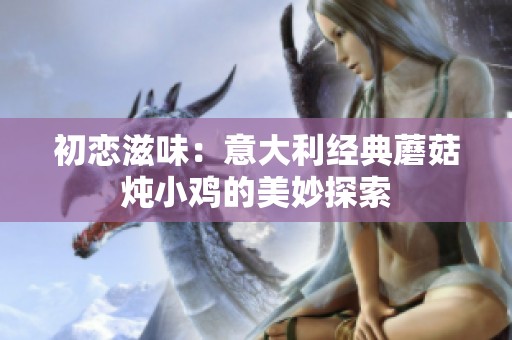 初恋滋味：意大利经典蘑菇炖小鸡的美妙探索