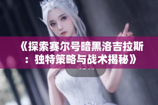 《探索赛尔号暗黑洛吉拉斯：独特策略与战术揭秘》