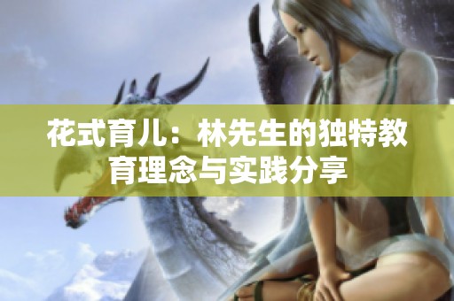 花式育儿：林先生的独特教育理念与实践分享