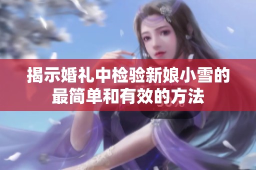 揭示婚礼中检验新娘小雪的最简单和有效的方法