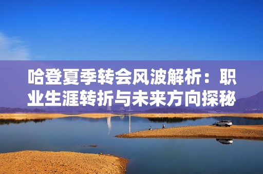 哈登夏季转会风波解析：职业生涯转折与未来方向探秘