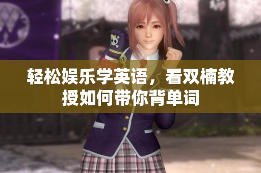 轻松娱乐学英语，看双楠教授如何带你背单词