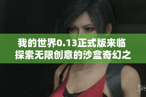 我的世界0.13正式版来临 探索无限创意的沙盒奇幻之旅