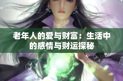 老年人的爱与财富：生活中的感情与财运探秘