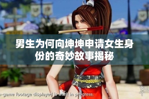 男生为何向坤坤申请女生身份的奇妙故事揭秘