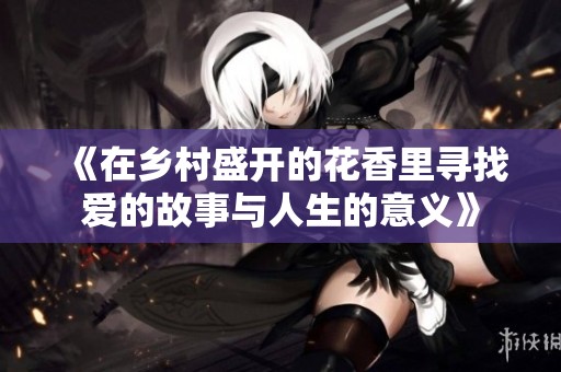 《在乡村盛开的花香里寻找爱的故事与人生的意义》