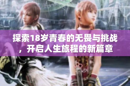 探索18岁青春的无畏与挑战，开启人生旅程的新篇章