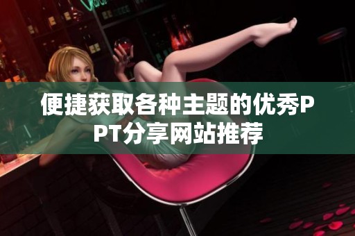 便捷获取各种主题的优秀PPT分享网站推荐