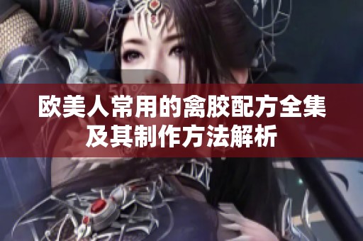 欧美人常用的禽胶配方全集及其制作方法解析