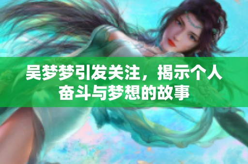 吴梦梦引发关注，揭示个人奋斗与梦想的故事