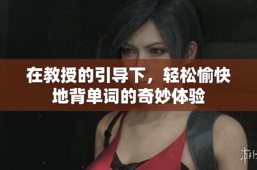 在教授的引导下，轻松愉快地背单词的奇妙体验