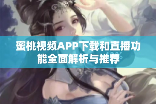 蜜桃视频APP下载和直播功能全面解析与推荐