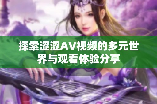 探索涩涩AV视频的多元世界与观看体验分享
