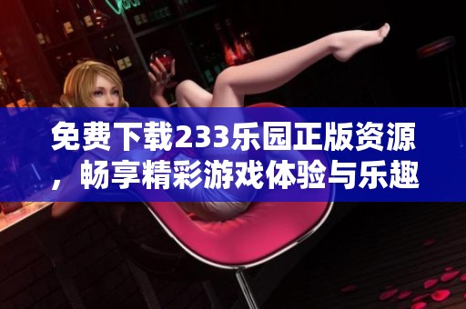 免费下载233乐园正版资源，畅享精彩游戏体验与乐趣