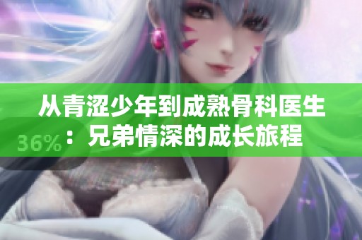 从青涩少年到成熟骨科医生：兄弟情深的成长旅程