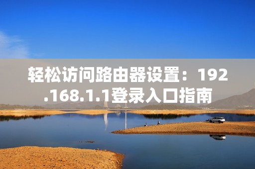 轻松访问路由器设置：192.168.1.1登录入口指南