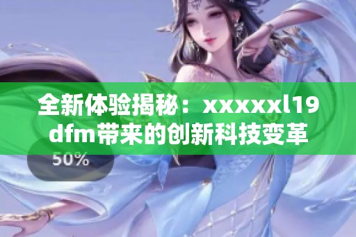 全新体验揭秘：xxxxxl19dfm带来的创新科技变革