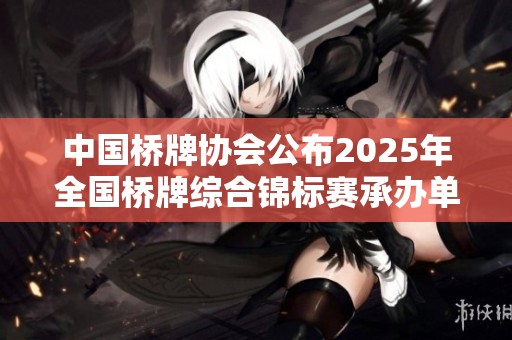 中国桥牌协会公布2025年全国桥牌综合锦标赛承办单位名单