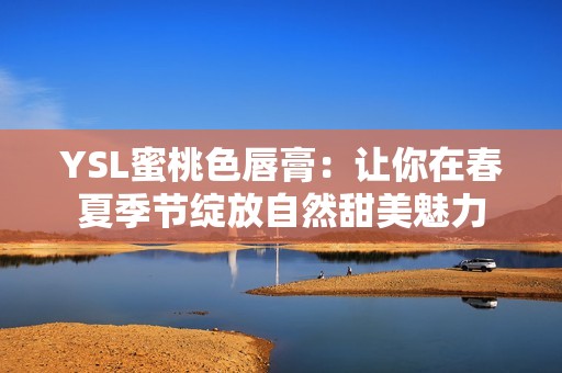 YSL蜜桃色唇膏：让你在春夏季节绽放自然甜美魅力