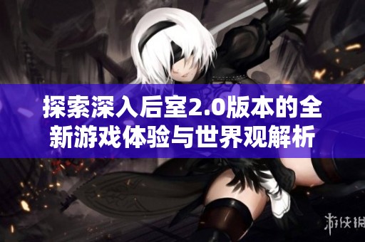 探索深入后室2.0版本的全新游戏体验与世界观解析