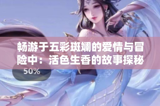 畅游于五彩斑斓的爱情与冒险中：活色生香的故事探秘