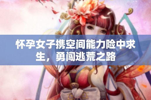 怀孕女子携空间能力险中求生，勇闯逃荒之路