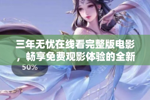 三年无忧在线看完整版电影，畅享免费观影体验的全新选择