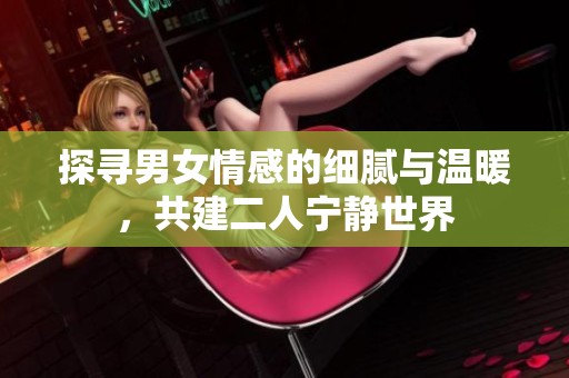 探寻男女情感的细腻与温暖，共建二人宁静世界