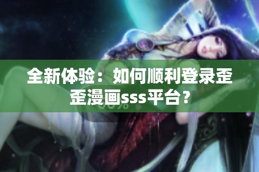 全新体验：如何顺利登录歪歪漫画sss平台？