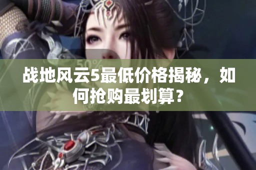战地风云5最低价格揭秘，如何抢购最划算？