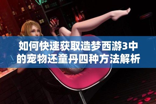如何快速获取造梦西游3中的宠物还童丹四种方法解析