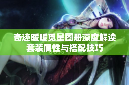 奇迹暖暖觅星图册深度解读套装属性与搭配技巧