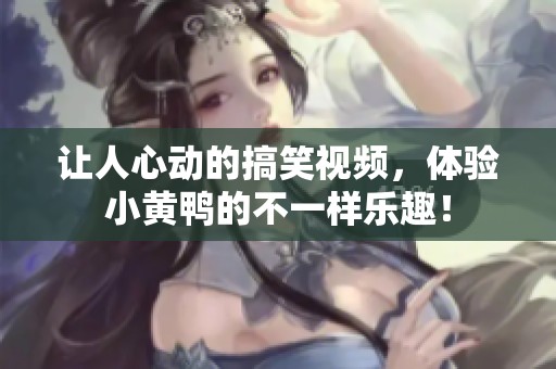 让人心动的搞笑视频，体验小黄鸭的不一样乐趣！