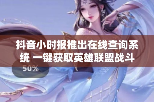 抖音小时报推出在线查询系统 一键获取英雄联盟战斗力信息