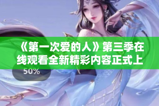 《第一次爱的人》第三季在线观看全新精彩内容正式上线