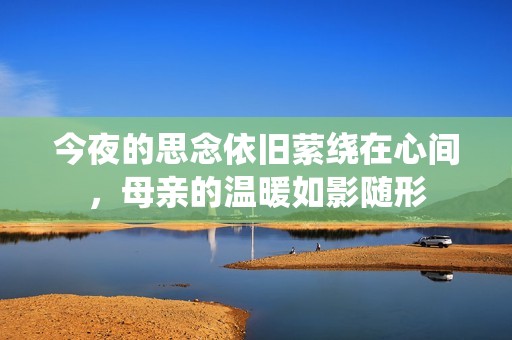 今夜的思念依旧萦绕在心间，母亲的温暖如影随形