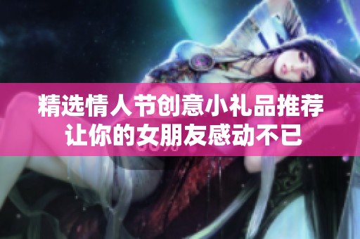 精选情人节创意小礼品推荐 让你的女朋友感动不已