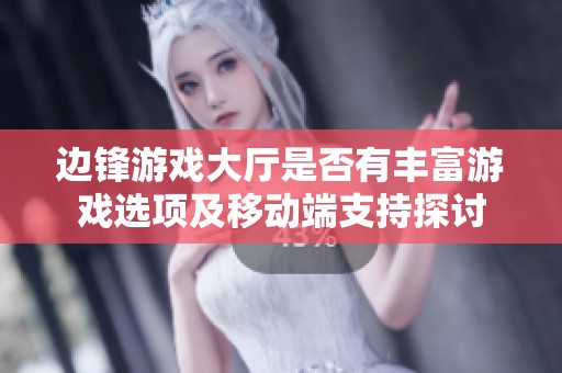 边锋游戏大厅是否有丰富游戏选项及移动端支持探讨