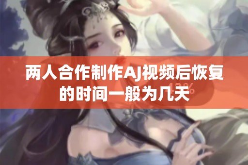 两人合作制作AJ视频后恢复的时间一般为几天