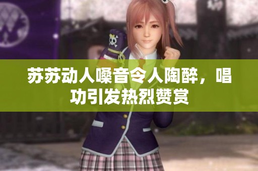 苏苏动人嗓音令人陶醉，唱功引发热烈赞赏