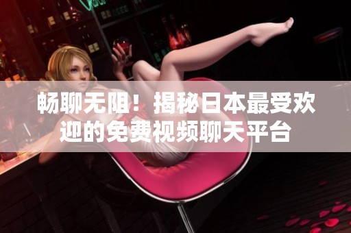 畅聊无阻！揭秘日本最受欢迎的免费视频聊天平台